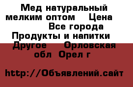 Мед натуральный мелким оптом. › Цена ­ 7 000 - Все города Продукты и напитки » Другое   . Орловская обл.,Орел г.